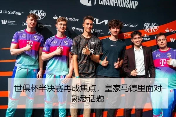 世俱杯半决赛再成焦点，皇家马德里面对熟悉话题